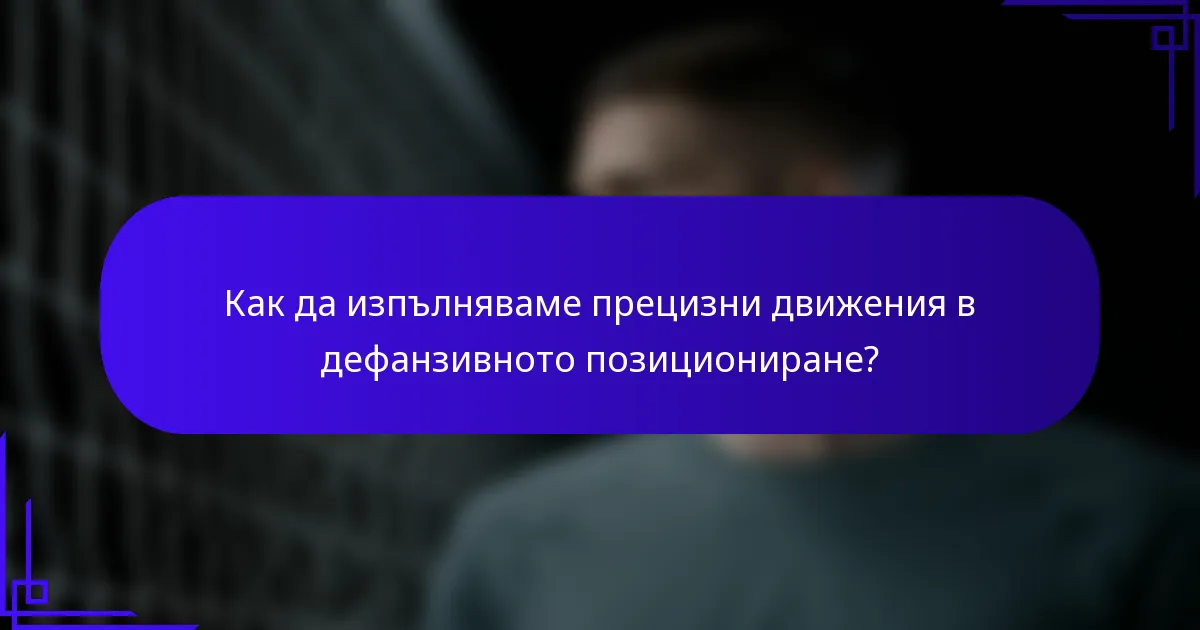Как да изпълняваме прецизни движения в дефанзивното позициониране?