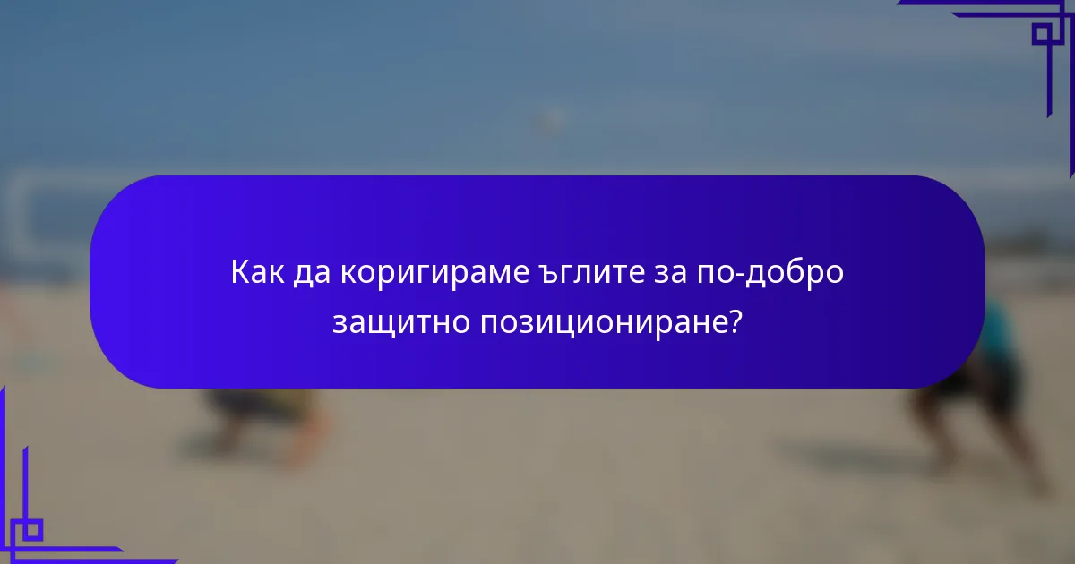 Как да коригираме ъглите за по-добро защитно позициониране?