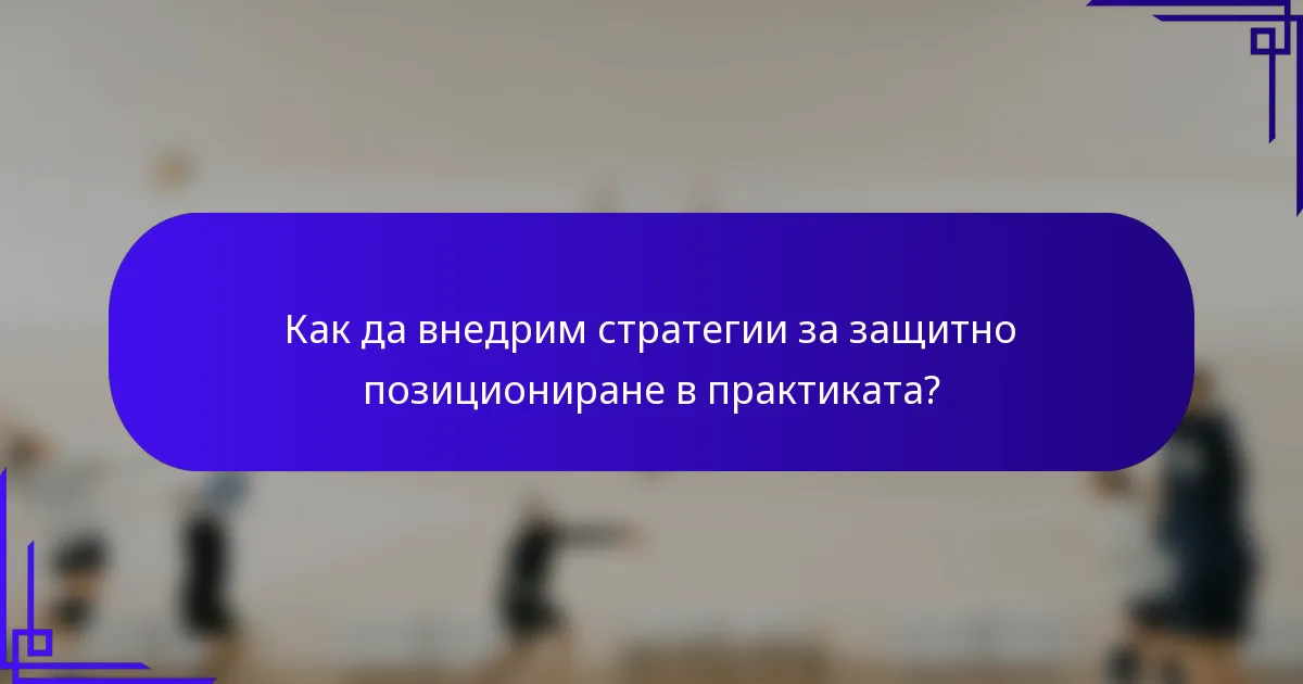 Как да внедрим стратегии за защитно позициониране в практиката?