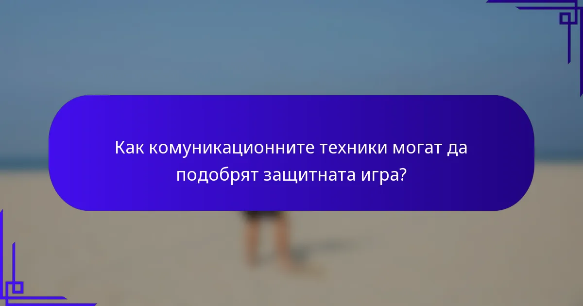 Как комуникационните техники могат да подобрят защитната игра?