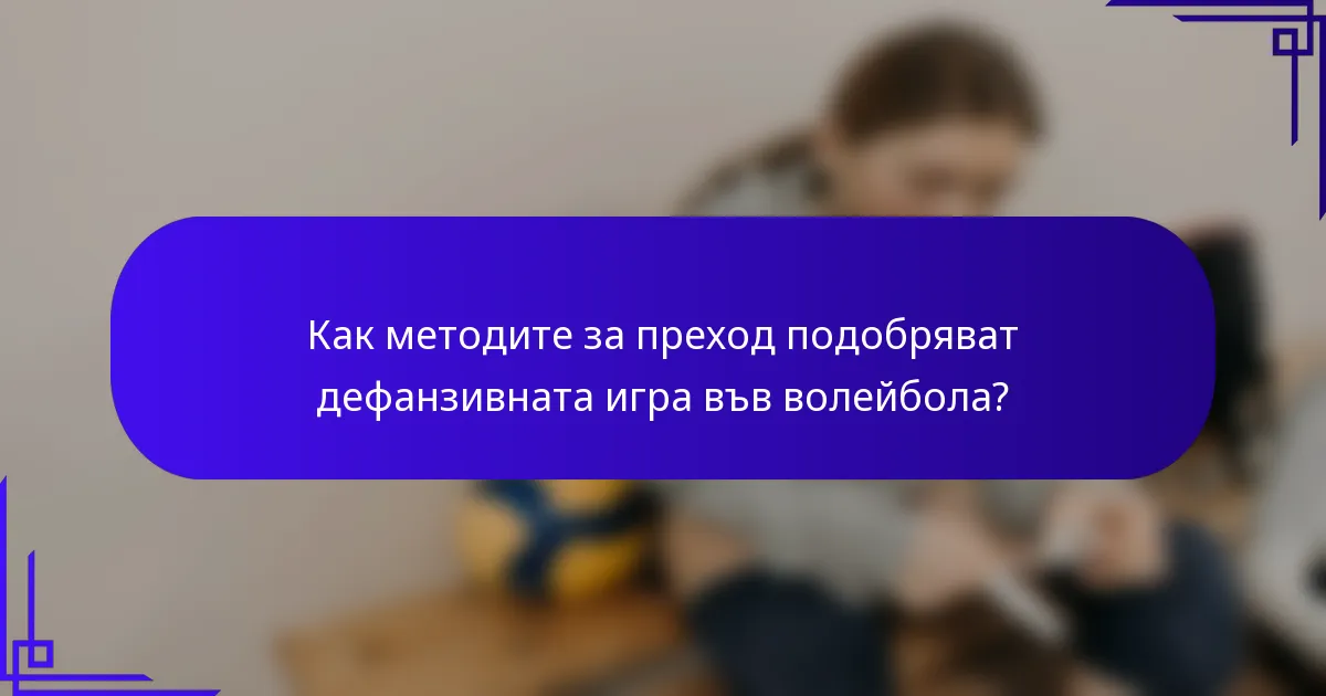 Как методите за преход подобряват дефанзивната игра във волейбола?