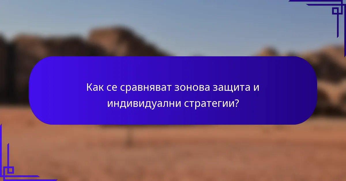 Как се сравняват зонова защита и индивидуални стратегии?