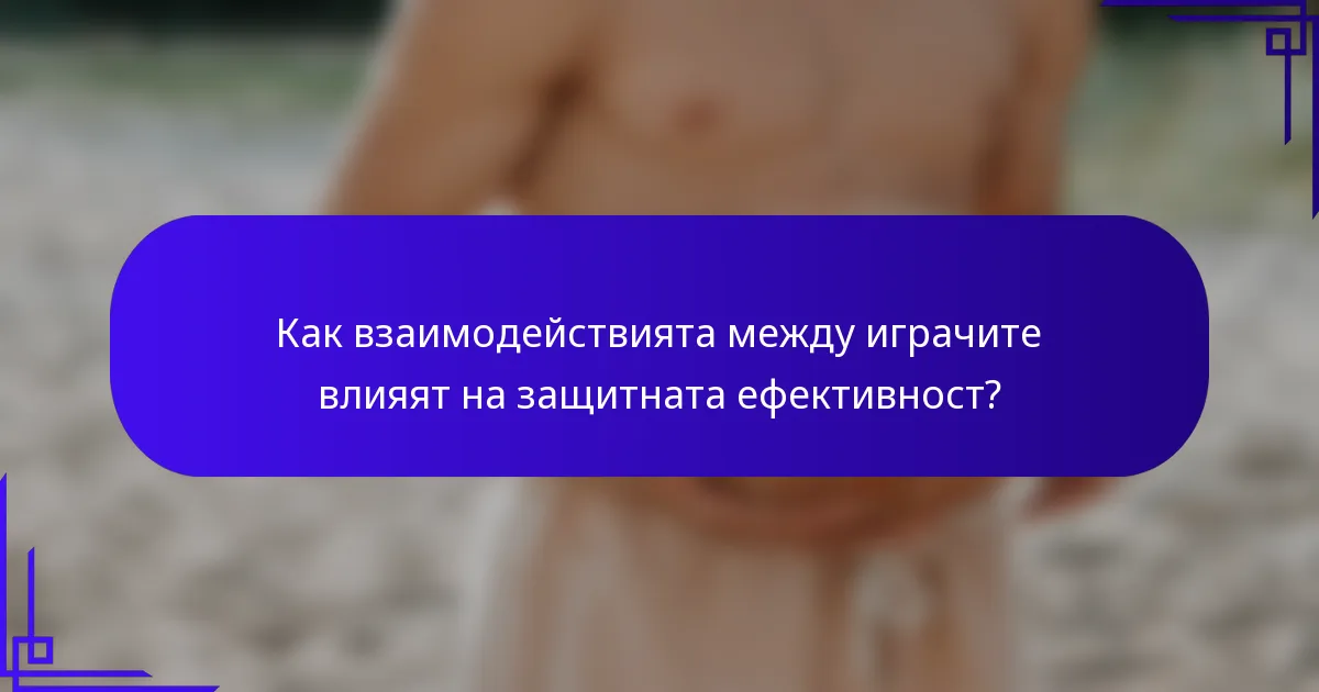 Как взаимодействията между играчите влияят на защитната ефективност?