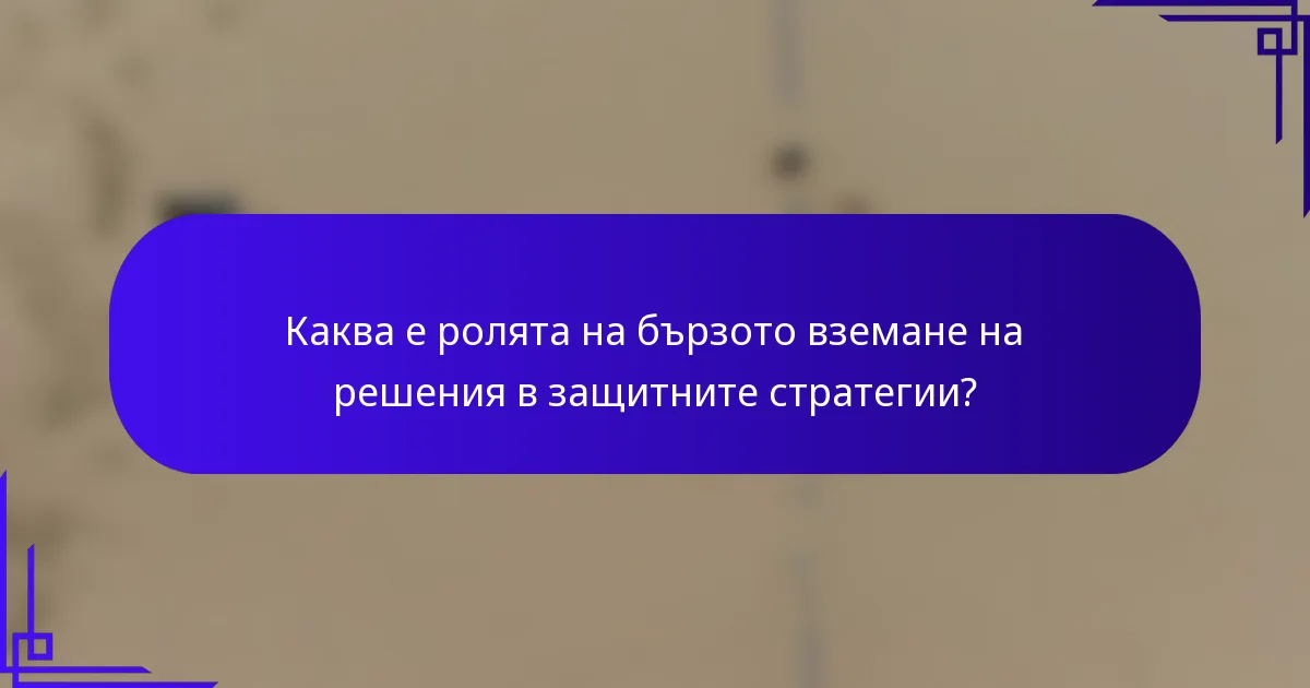 Каква е ролята на бързото вземане на решения в защитните стратегии?