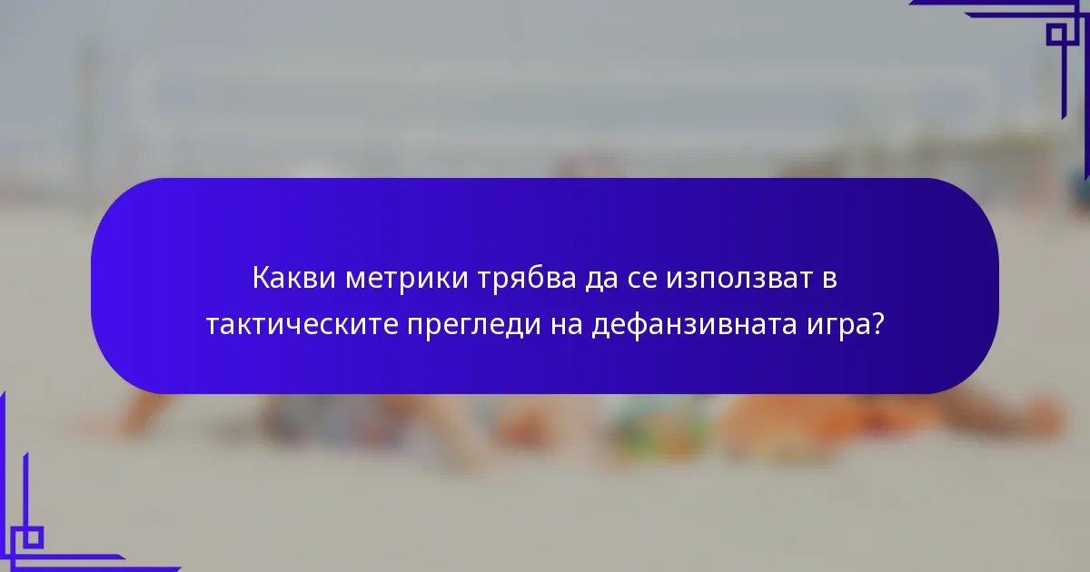 Какви метрики трябва да се използват в тактическите прегледи на дефанзивната игра?