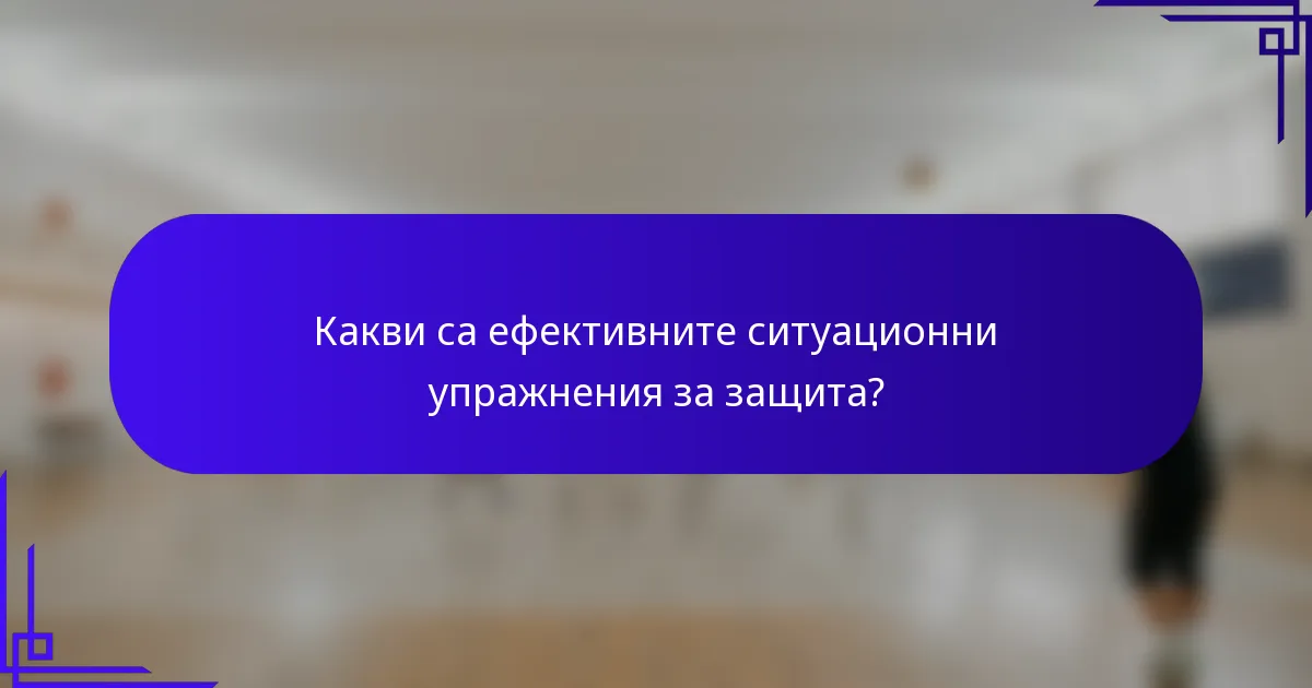 Какви са ефективните ситуационни упражнения за защита?