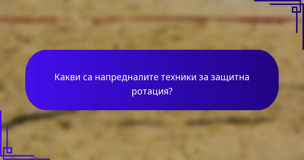 Какви са напредналите техники за защитна ротация?
