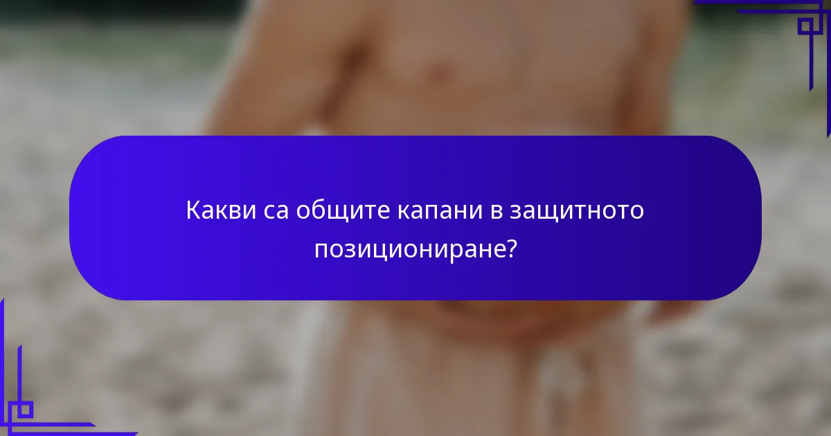 Какви са общите капани в защитното позициониране?