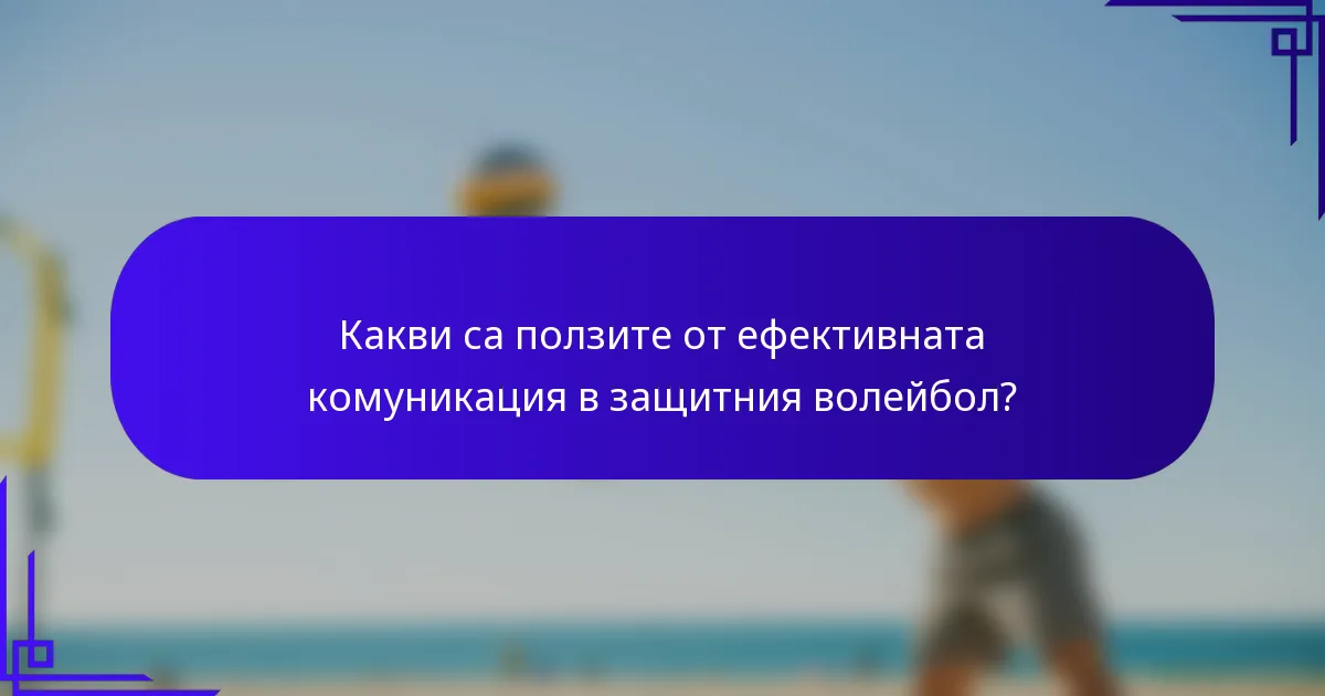 Какви са ползите от ефективната комуникация в защитния волейбол?