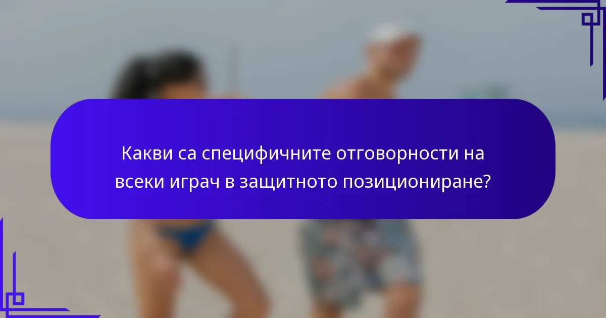 Какви са специфичните отговорности на всеки играч в защитното позициониране?