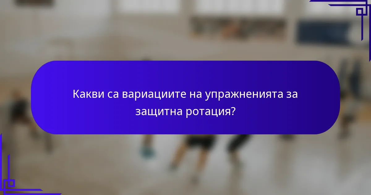 Какви са вариациите на упражненията за защитна ротация?