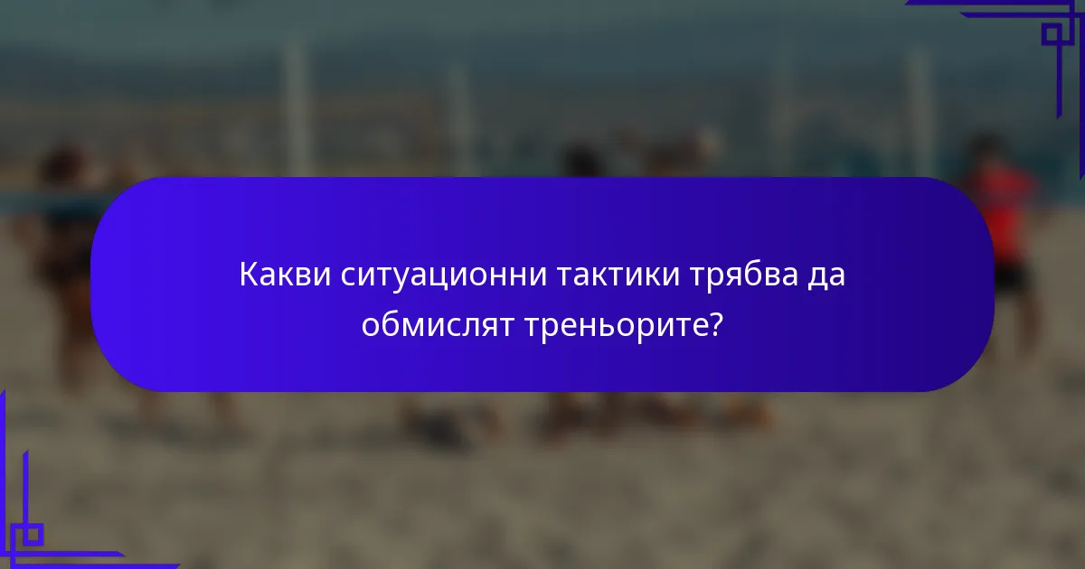 Какви ситуационни тактики трябва да обмислят треньорите?
