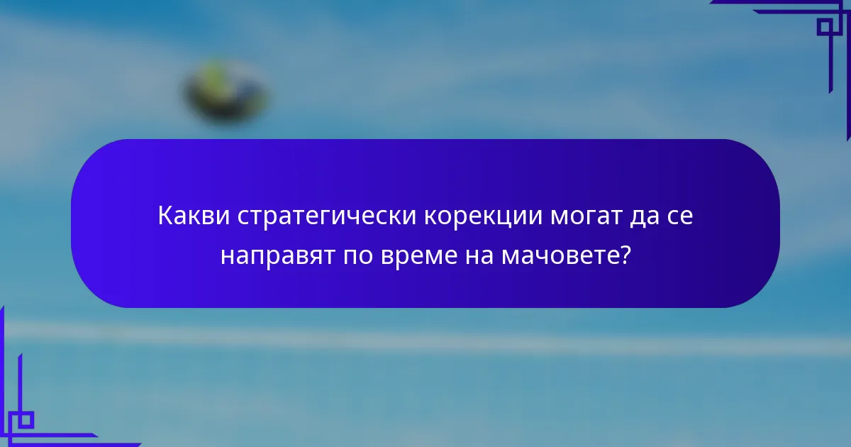 Какви стратегически корекции могат да се направят по време на мачовете?