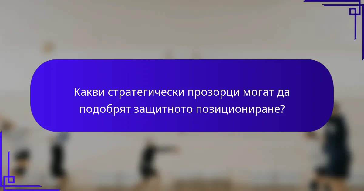 Какви стратегически прозорци могат да подобрят защитното позициониране?