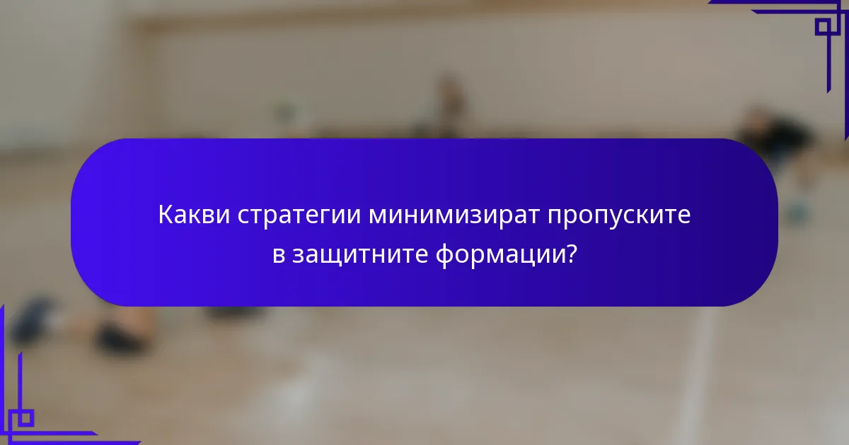 Какви стратегии минимизират пропуските в защитните формации?