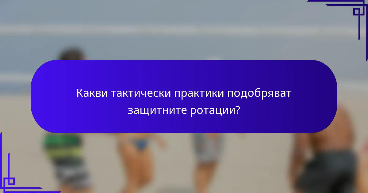 Какви тактически практики подобряват защитните ротации?