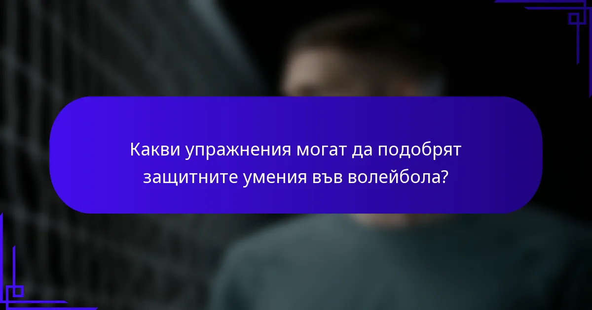 Какви упражнения могат да подобрят защитните умения във волейбола?