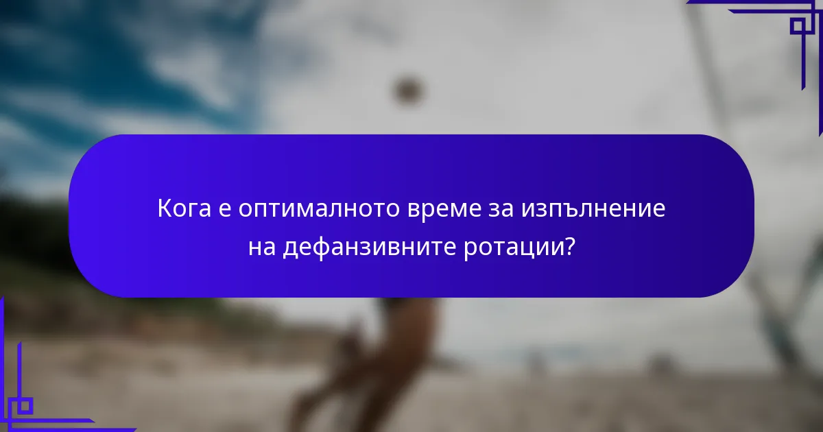 Кога е оптималното време за изпълнение на дефанзивните ротации?