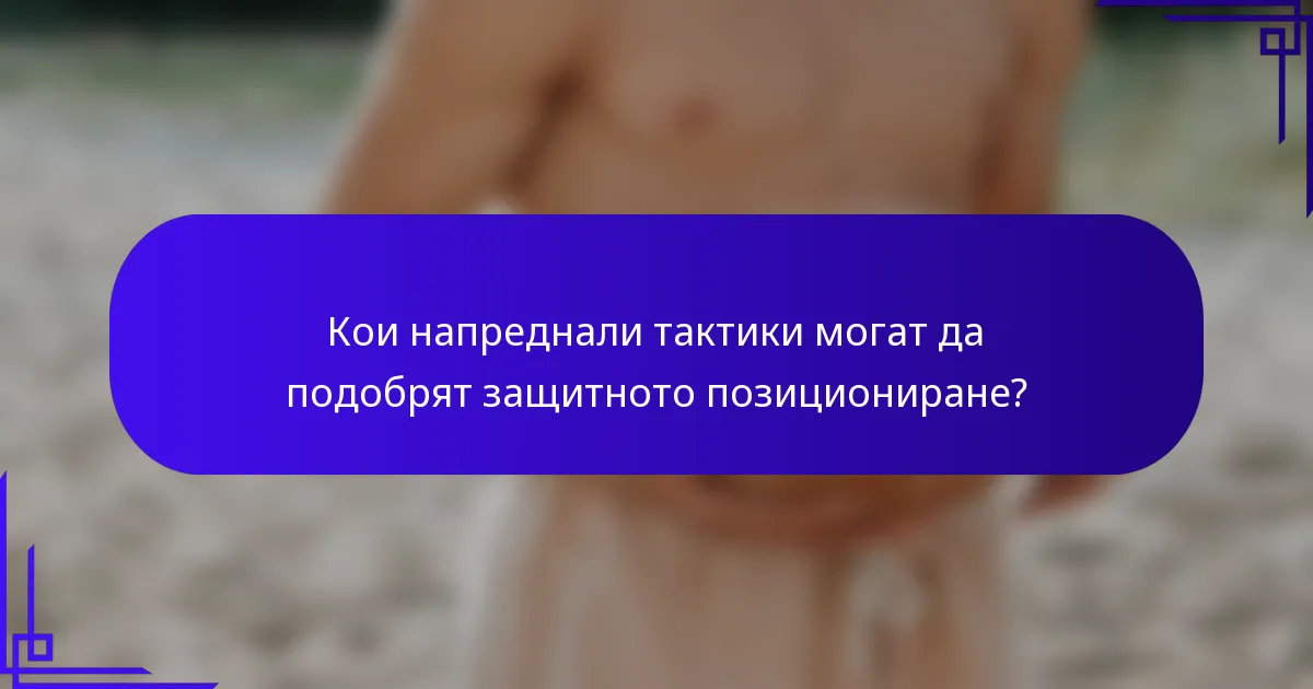 Кои напреднали тактики могат да подобрят защитното позициониране?