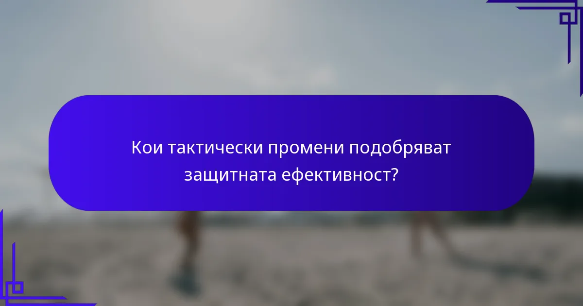 Кои тактически промени подобряват защитната ефективност?
