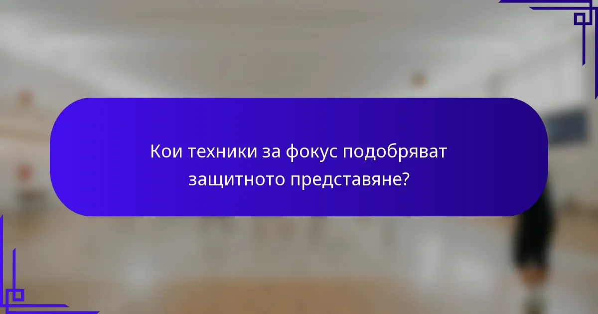 Кои техники за фокус подобряват защитното представяне?